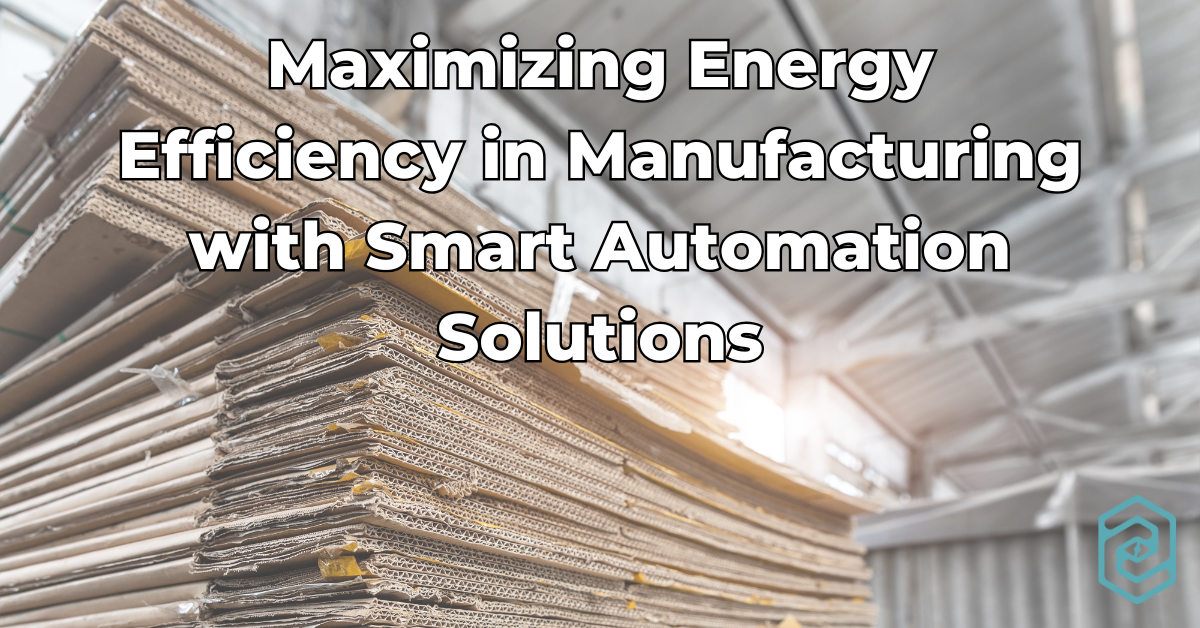 Maximizing Energy Efficiency in Manufacturing with Smart Automation Solutions